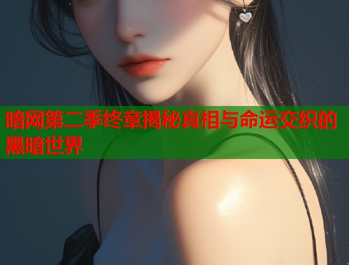 暗网第二季终章揭秘真相与命运交织的黑暗世界