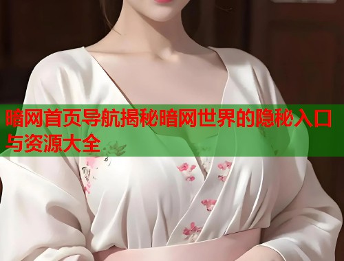 暗网首页导航揭秘暗网世界的隐秘入口与资源大全