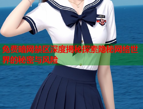 免费暗网禁区深度揭秘探索隐秘网络世界的秘密与风险