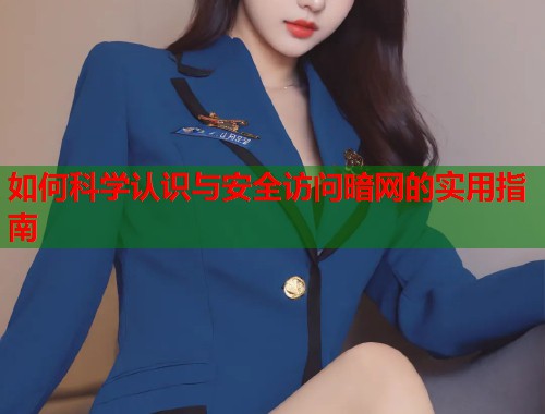 如何科学认识与安全访问暗网的实用指南