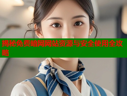 揭秘免费暗网网站资源与安全使用全攻略