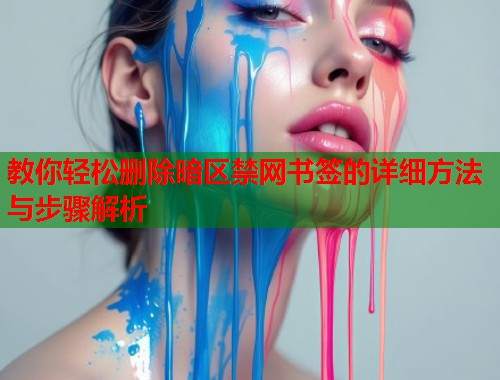 教你轻松删除暗区禁网书签的详细方法与步骤解析