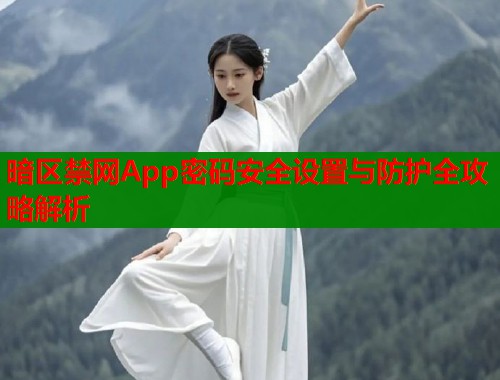 暗区禁网App密码安全设置与防护全攻略解析