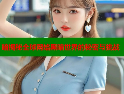 暗揭秘全球网络黑暗世界的秘密与挑战