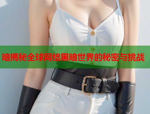 暗揭秘全球网络黑暗世界的秘密与挑战