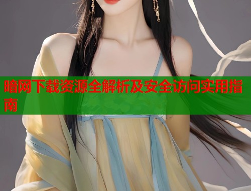 暗网下载资源全解析及安全访问实用指南