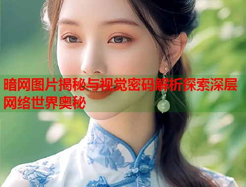 暗网图片揭秘与视觉密码解析探索深层网络世界奥秘