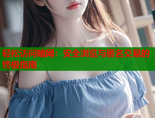 轻松访问暗网：安全浏览与匿名交易的终极指南
