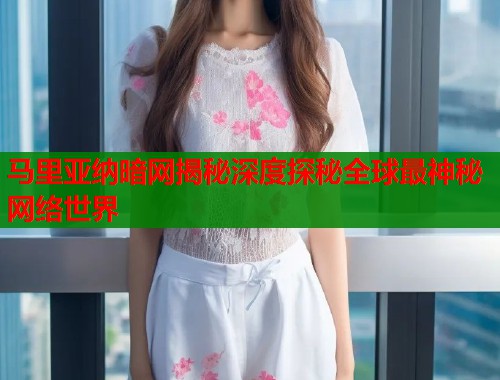 马里亚纳暗网揭秘深度探秘全球最神秘网络世界